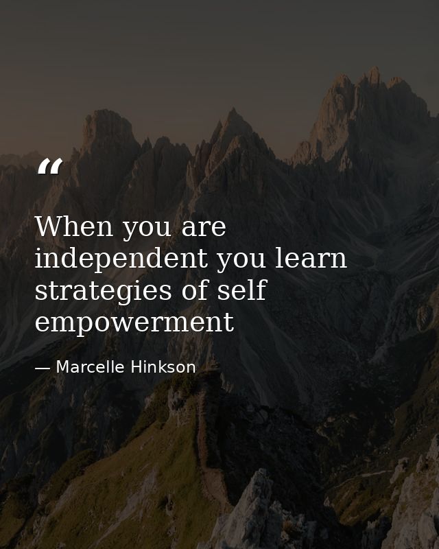 When you are independent you learn strategies of self empowerment — Marcelle Hinkson