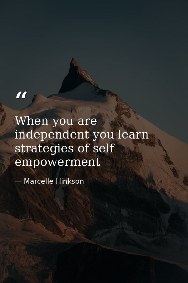When you are independent you learn strategies of self empowerment — Marcelle Hinkson