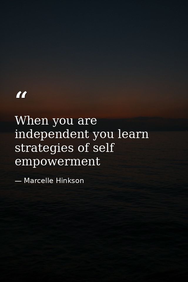 When you are independent you learn strategies of self empowerment — Marcelle Hinkson