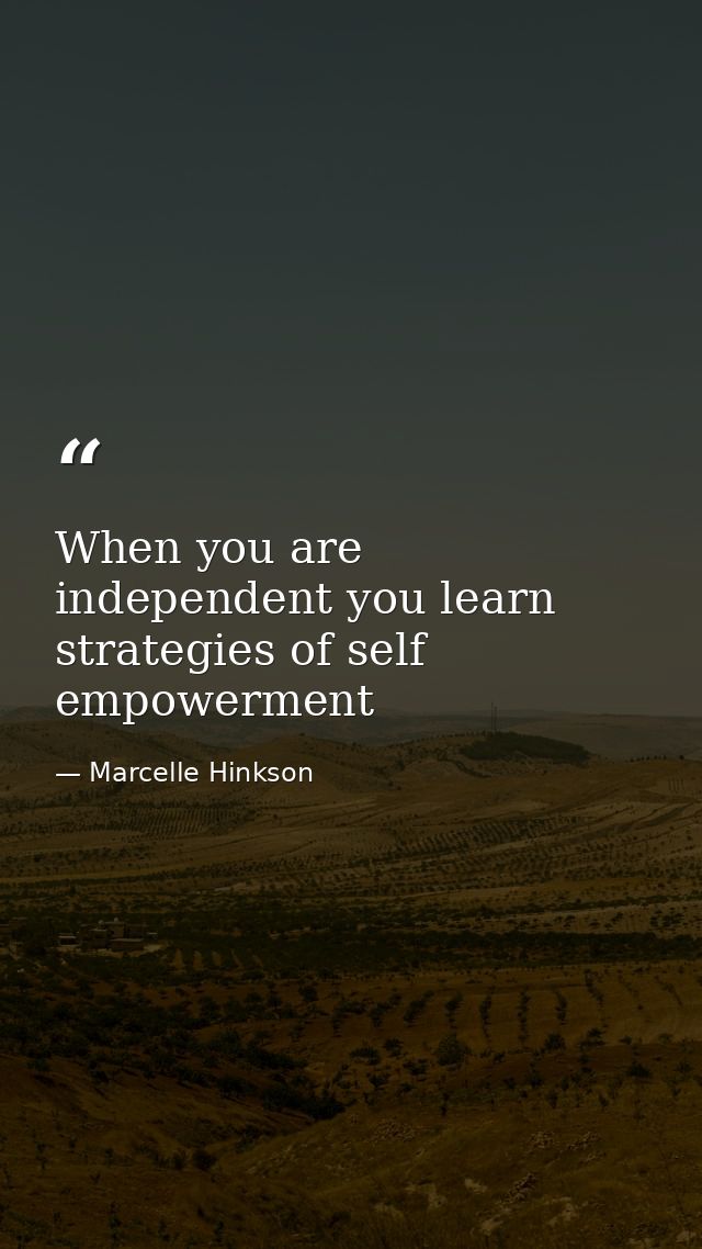 When you are independent you learn strategies of self empowerment — Marcelle Hinkson