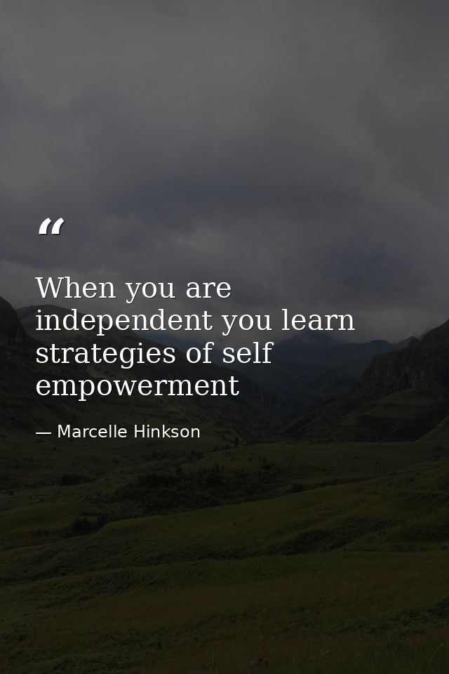 When you are independent you learn strategies of self empowerment — Marcelle Hinkson