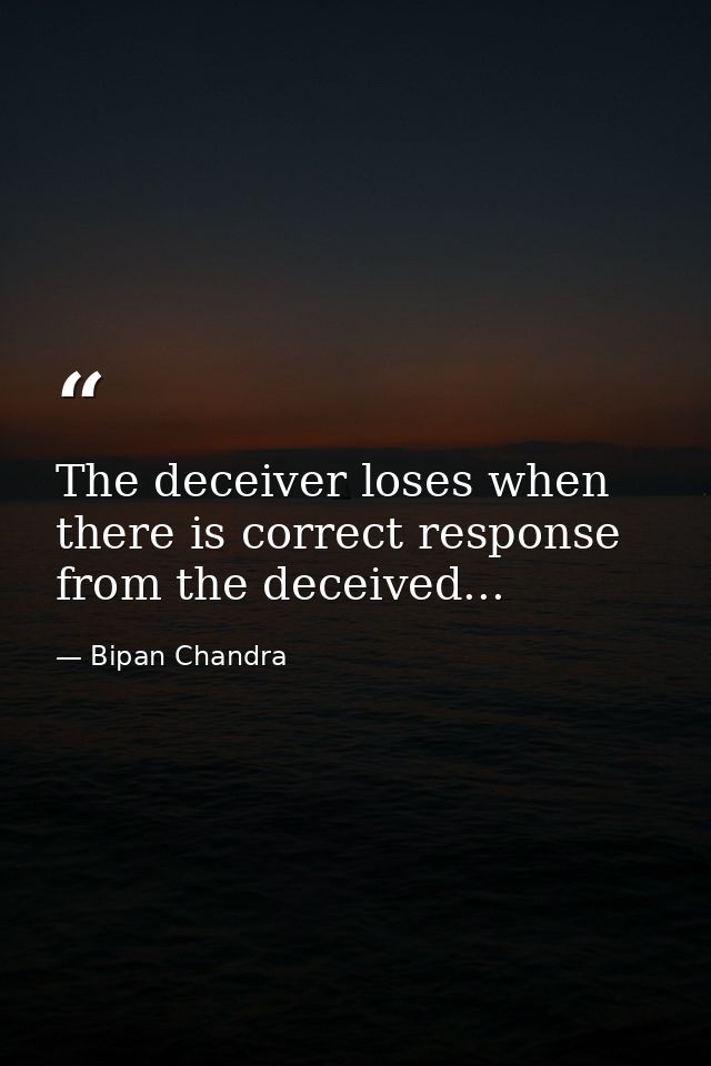 The deceiver loses when there is correct response from the deceived... — Bipan Chandra