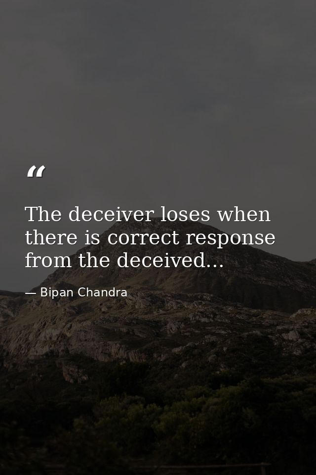 The deceiver loses when there is correct response from the deceived... — Bipan Chandra