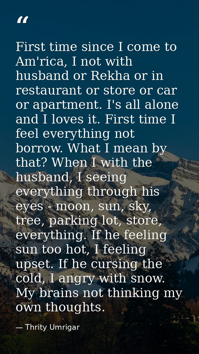 First time since I come to Am'rica, I not with husband or Rekha or in restaurant or store or car or apartment. I's all a — Thrity Umrigar