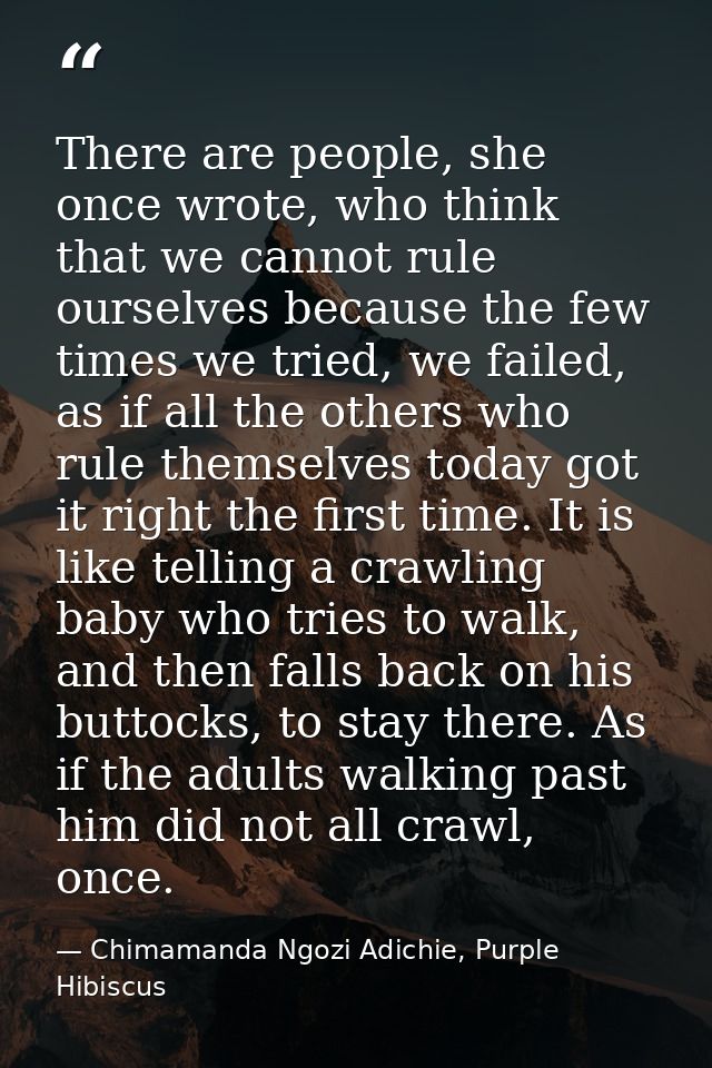There are people, she once wrote, who think that we cannot rule ourselves because the few times we tried, we failed, as  — Chimamanda Ngozi Adichie, Purple Hibiscus