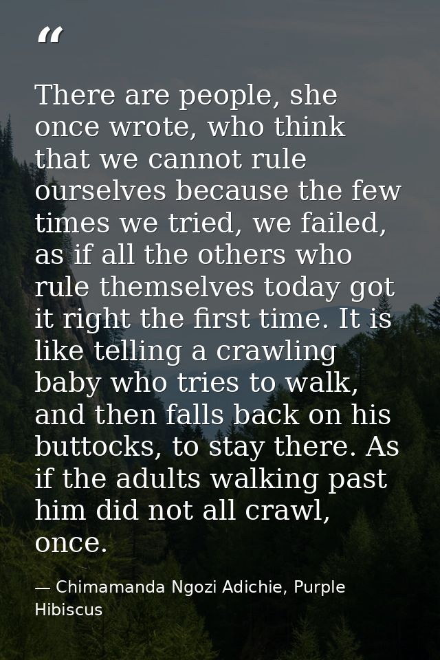 There are people, she once wrote, who think that we cannot rule ourselves because the few times we tried, we failed, as  — Chimamanda Ngozi Adichie, Purple Hibiscus