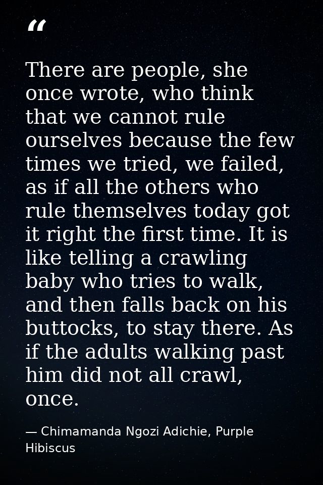 There are people, she once wrote, who think that we cannot rule ourselves because the few times we tried, we failed, as  — Chimamanda Ngozi Adichie, Purple Hibiscus