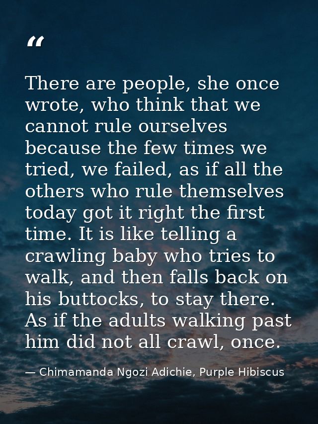 There are people, she once wrote, who think that we cannot rule ourselves because the few times we tried, we failed, as  — Chimamanda Ngozi Adichie, Purple Hibiscus