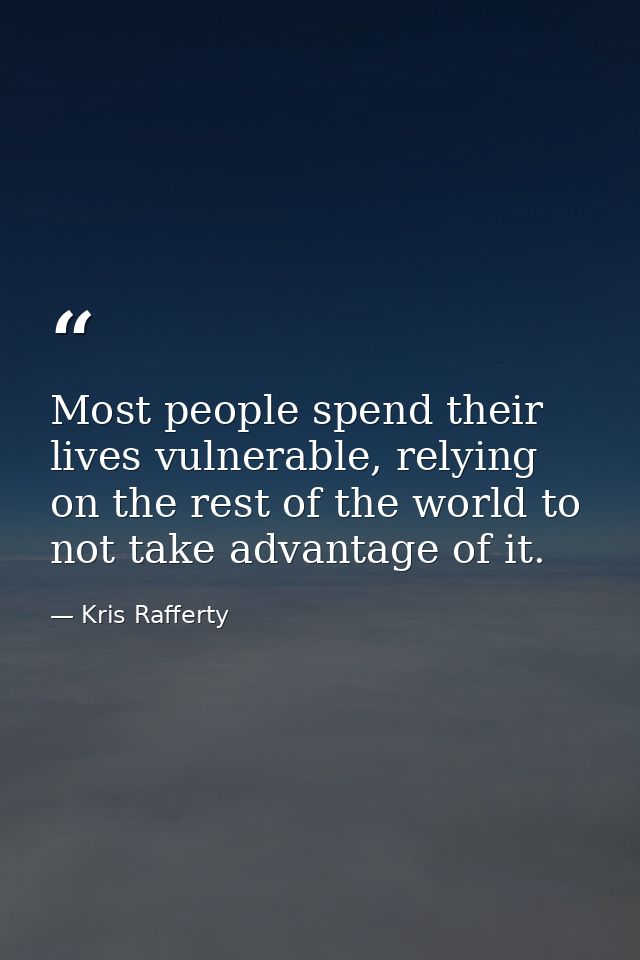 Most people spend their lives vulnerable, relying on the rest of the world to not take advantage of it. — Kris Rafferty