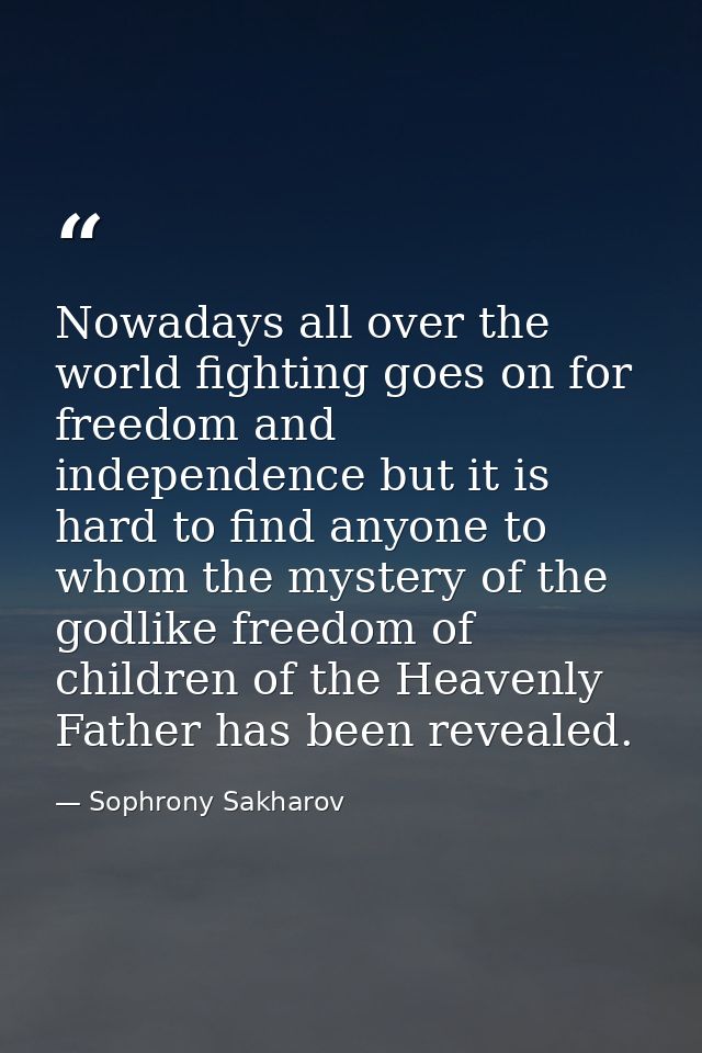 Nowadays all over the world fighting goes on for freedom and independence but it is hard to find anyone to whom the myst — Sophrony Sakharov