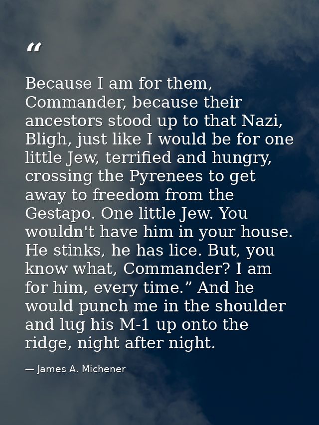 Because I am for them, Commander, because their ancestors stood up to that Nazi, Bligh, just like I would be for one lit — James A. Michener