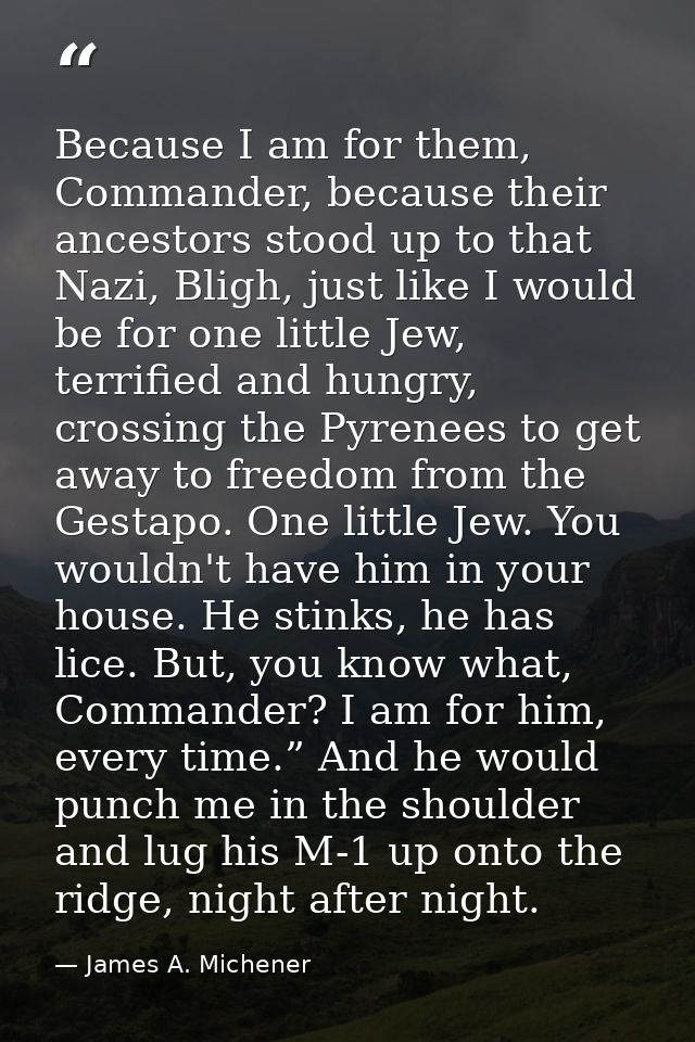 Because I am for them, Commander, because their ancestors stood up to that Nazi, Bligh, just like I would be for one lit — James A. Michener