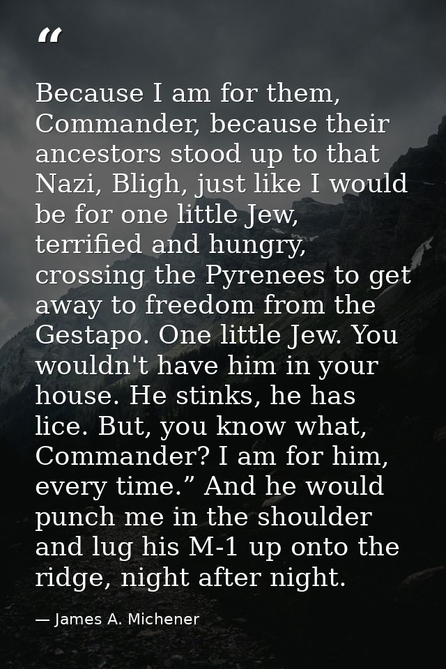 Because I am for them, Commander, because their ancestors stood up to that Nazi, Bligh, just like I would be for one lit — James A. Michener