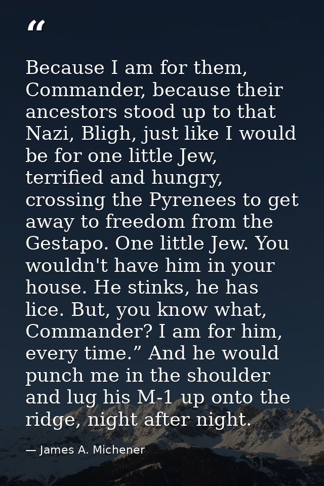 Because I am for them, Commander, because their ancestors stood up to that Nazi, Bligh, just like I would be for one lit — James A. Michener
