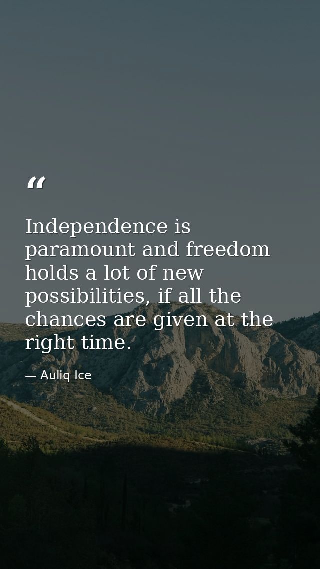 Independence is paramount and freedom holds a lot of new possibilities, if all the chances are given at the right time. — Auliq Ice