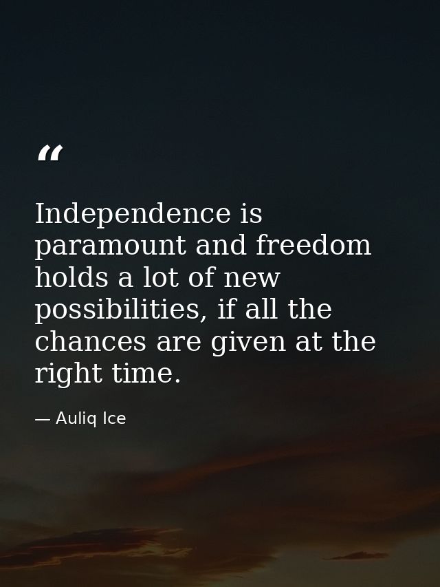 Independence is paramount and freedom holds a lot of new possibilities, if all the chances are given at the right time. — Auliq Ice