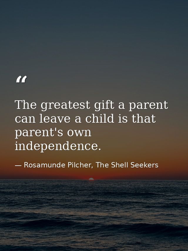 The greatest gift a parent can leave a child is that parent's own independence. — Rosamunde Pilcher, The Shell Seekers