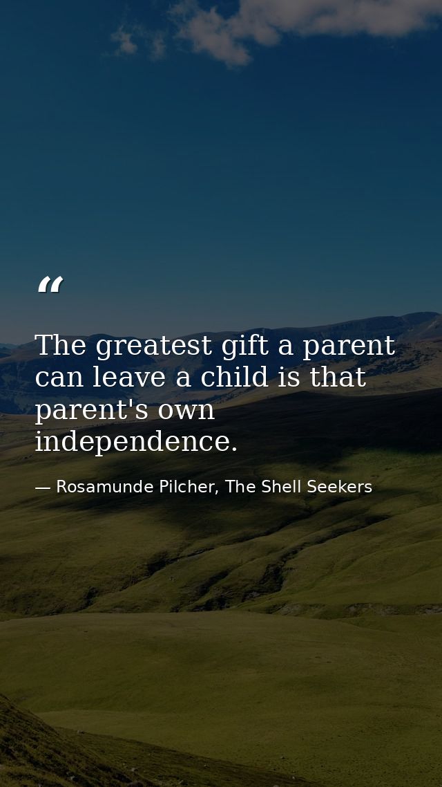 The greatest gift a parent can leave a child is that parent's own independence. — Rosamunde Pilcher, The Shell Seekers