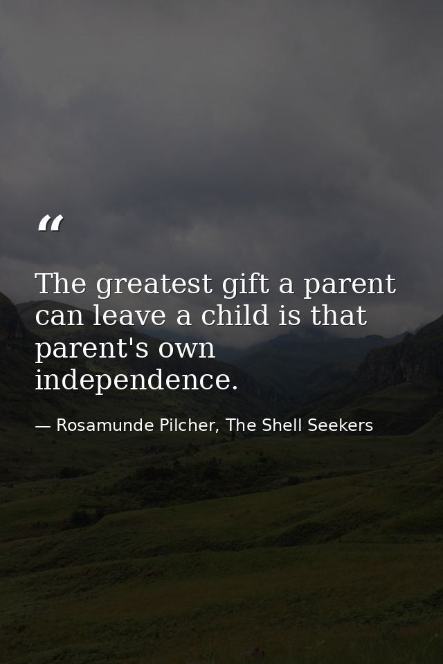 The greatest gift a parent can leave a child is that parent's own independence. — Rosamunde Pilcher, The Shell Seekers