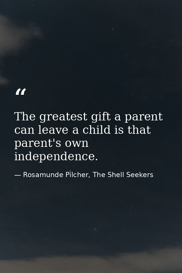 The greatest gift a parent can leave a child is that parent's own independence. — Rosamunde Pilcher, The Shell Seekers