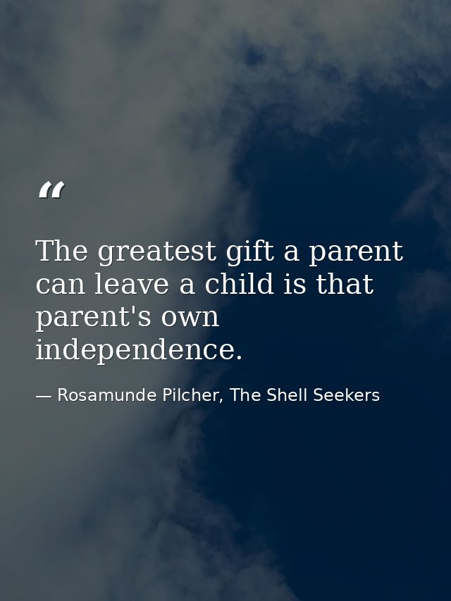 The greatest gift a parent can leave a child is that parent's own independence. — Rosamunde Pilcher, The Shell Seekers