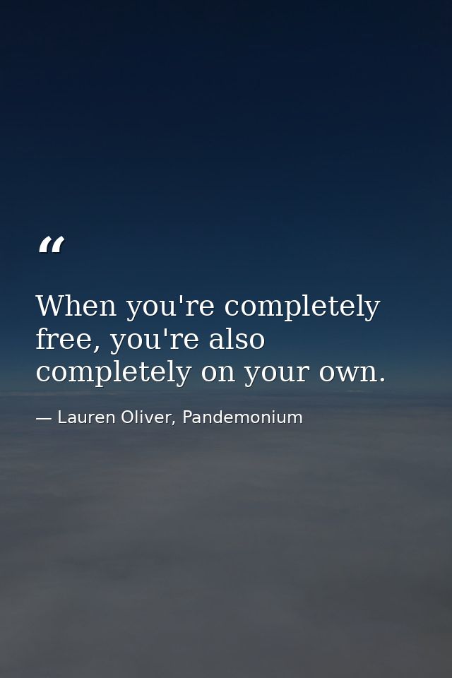 When you're completely free, you're also completely on your own. — Lauren Oliver, Pandemonium