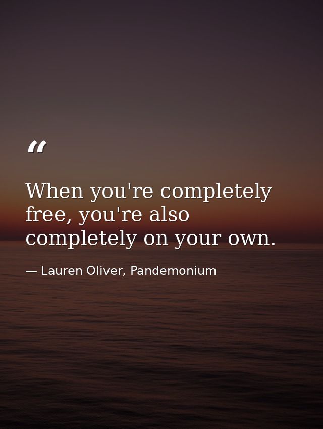 When you're completely free, you're also completely on your own. — Lauren Oliver, Pandemonium