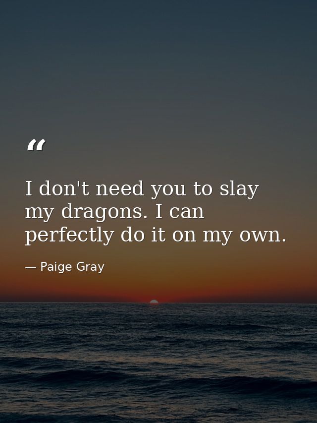 I don't need you to slay my dragons. I can perfectly do it on my own. — Paige Gray