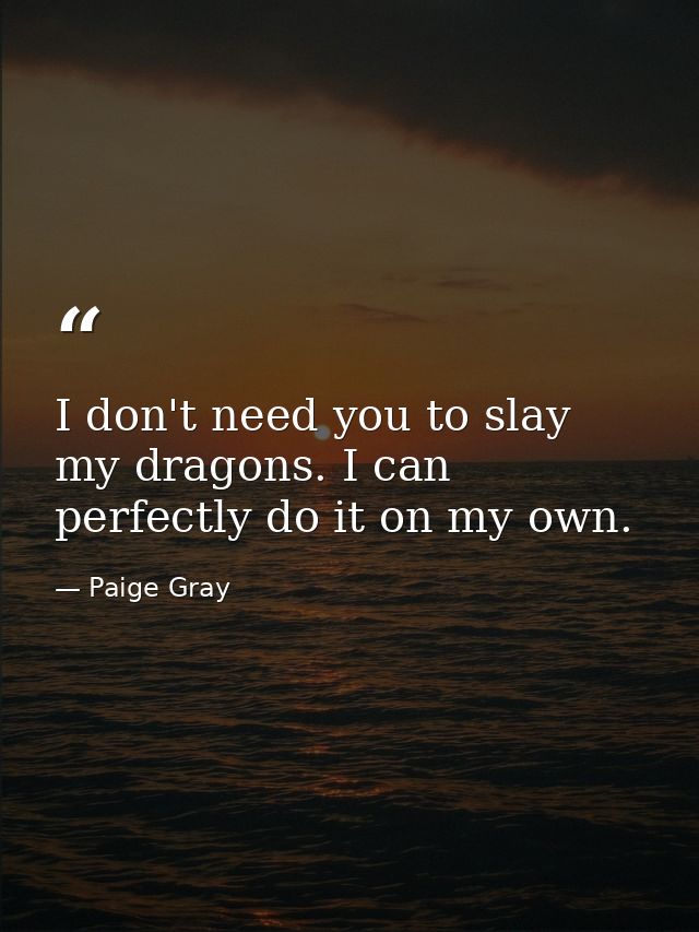 I don't need you to slay my dragons. I can perfectly do it on my own. — Paige Gray