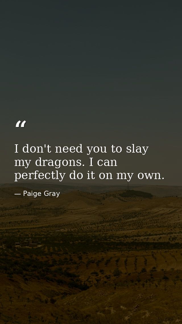 I don't need you to slay my dragons. I can perfectly do it on my own. — Paige Gray