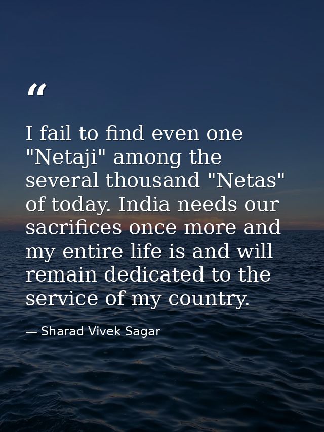 I fail to find even one "Netaji" among the several thousand "Netas" of today. India needs our sacrifices once more and m — Sharad Vivek Sagar