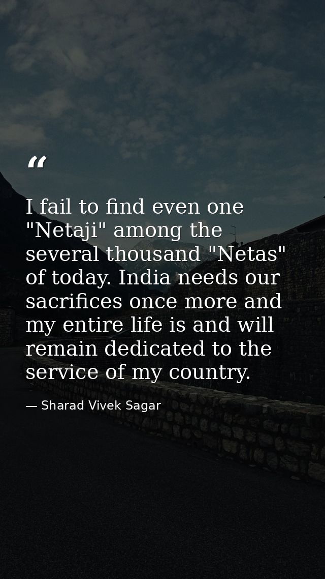 I fail to find even one "Netaji" among the several thousand "Netas" of today. India needs our sacrifices once more and m — Sharad Vivek Sagar