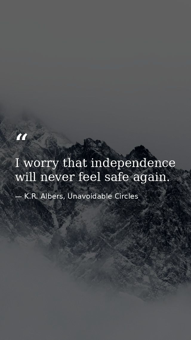 I worry that independence will never feel safe again. — K.R. Albers, Unavoidable Circles