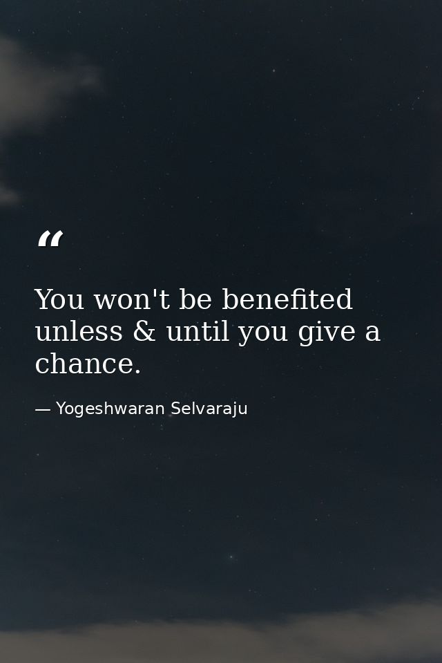 You won't be benefited unless & until you give a chance. — Yogeshwaran Selvaraju
