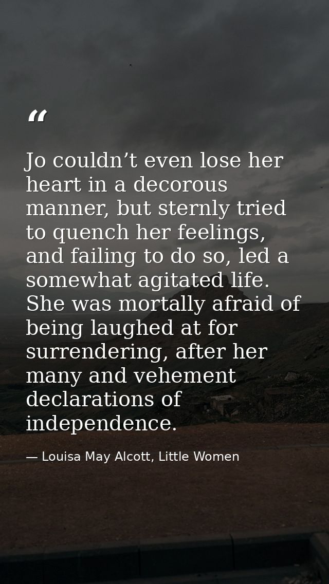 Jo couldn’t even lose her heart in a decorous manner, but sternly tried to quench her feelings, and failing to do so, le — Louisa May Alcott, Little Women