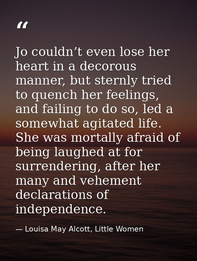 Jo couldn’t even lose her heart in a decorous manner, but sternly tried to quench her feelings, and failing to do so, le — Louisa May Alcott, Little Women
