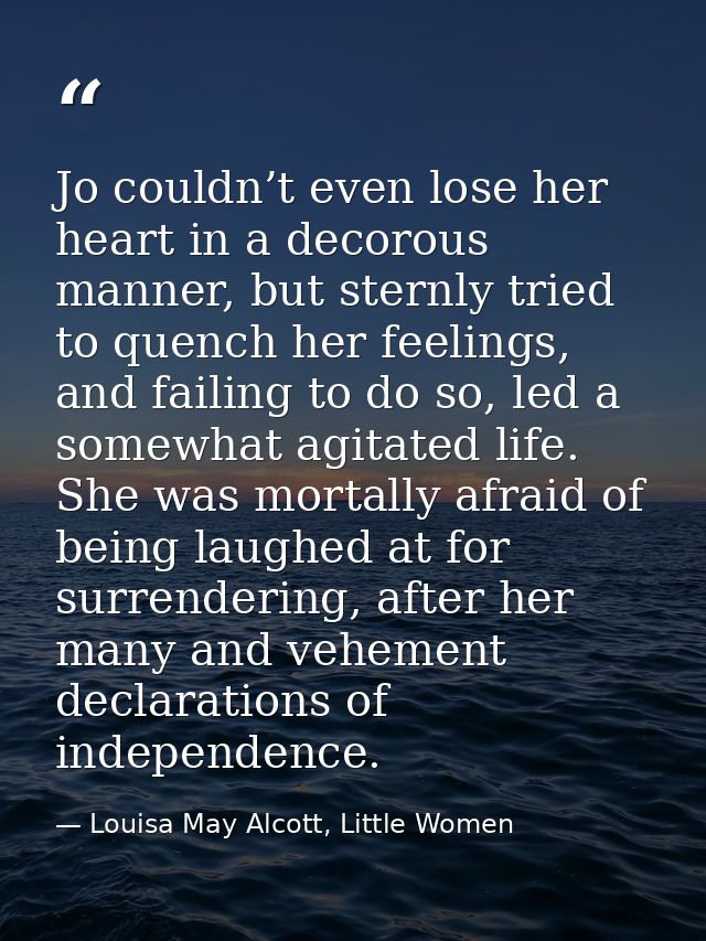 Jo couldn’t even lose her heart in a decorous manner, but sternly tried to quench her feelings, and failing to do so, le — Louisa May Alcott, Little Women