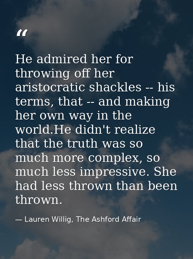 He admired her for throwing off her aristocratic shackles -- his terms, that -- and making her own way in the world.He d — Lauren Willig, The Ashford Affair