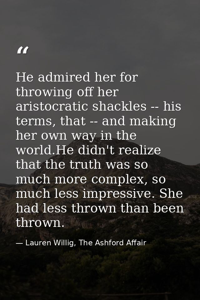 He admired her for throwing off her aristocratic shackles -- his terms, that -- and making her own way in the world.He d — Lauren Willig, The Ashford Affair