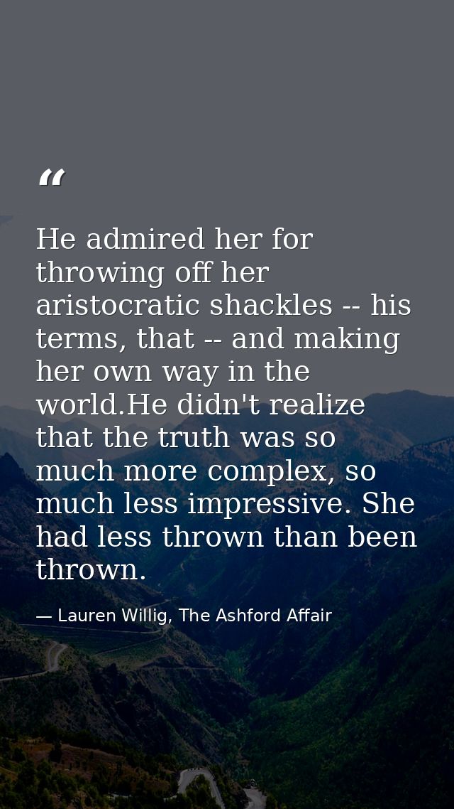 He admired her for throwing off her aristocratic shackles -- his terms, that -- and making her own way in the world.He d — Lauren Willig, The Ashford Affair