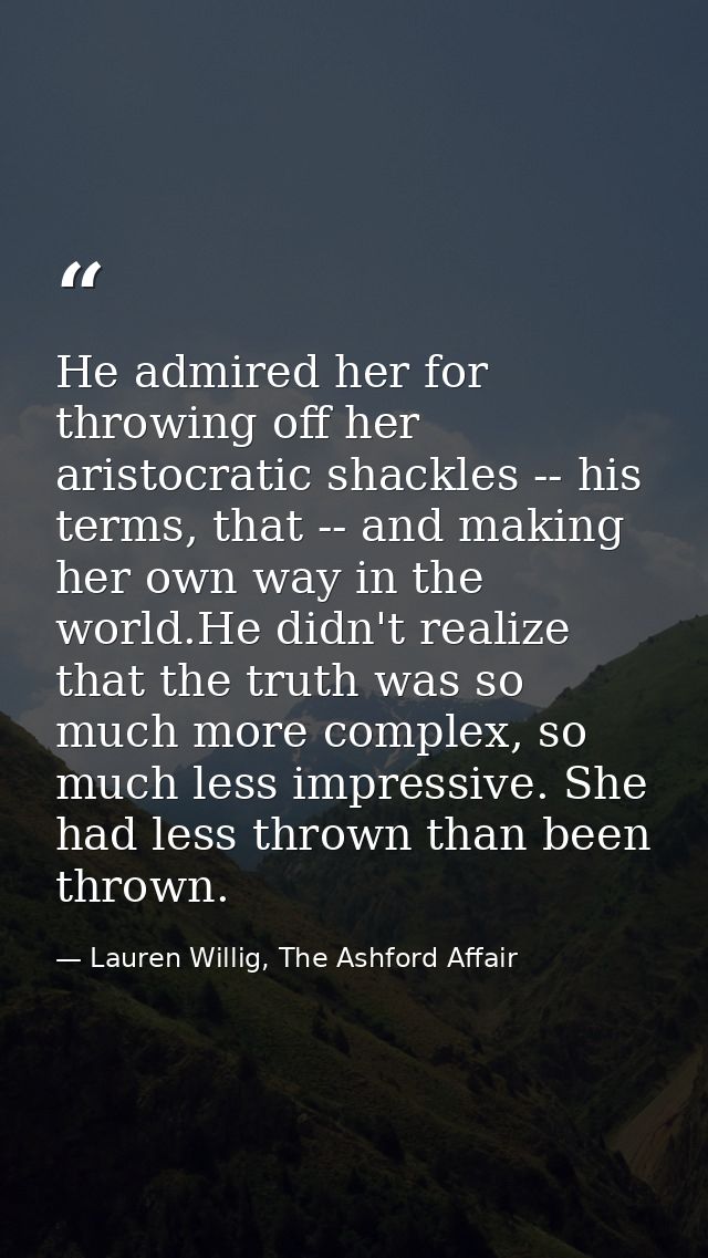He admired her for throwing off her aristocratic shackles -- his terms, that -- and making her own way in the world.He d — Lauren Willig, The Ashford Affair