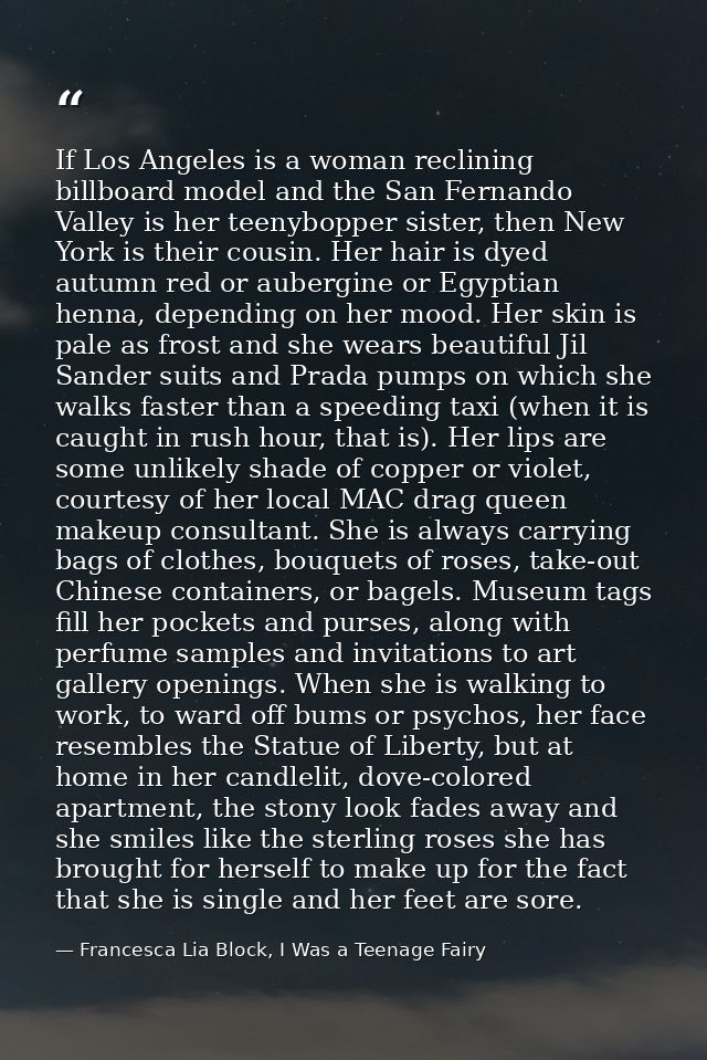 If Los Angeles is a woman reclining billboard model and the San Fernando Valley is her teenybopper sister, then New York — Francesca Lia Block, I Was a Teenage Fairy