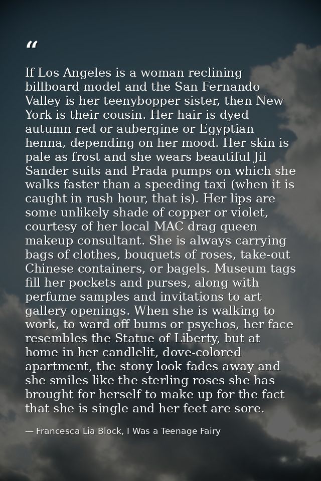 If Los Angeles is a woman reclining billboard model and the San Fernando Valley is her teenybopper sister, then New York — Francesca Lia Block, I Was a Teenage Fairy