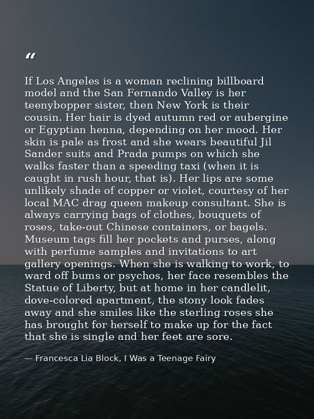 If Los Angeles is a woman reclining billboard model and the San Fernando Valley is her teenybopper sister, then New York — Francesca Lia Block, I Was a Teenage Fairy