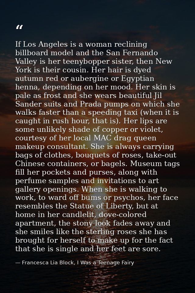 If Los Angeles is a woman reclining billboard model and the San Fernando Valley is her teenybopper sister, then New York — Francesca Lia Block, I Was a Teenage Fairy