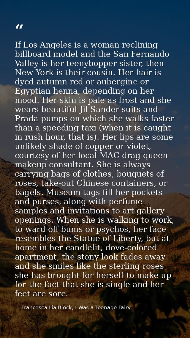 If Los Angeles is a woman reclining billboard model and the San Fernando Valley is her teenybopper sister, then New York — Francesca Lia Block, I Was a Teenage Fairy