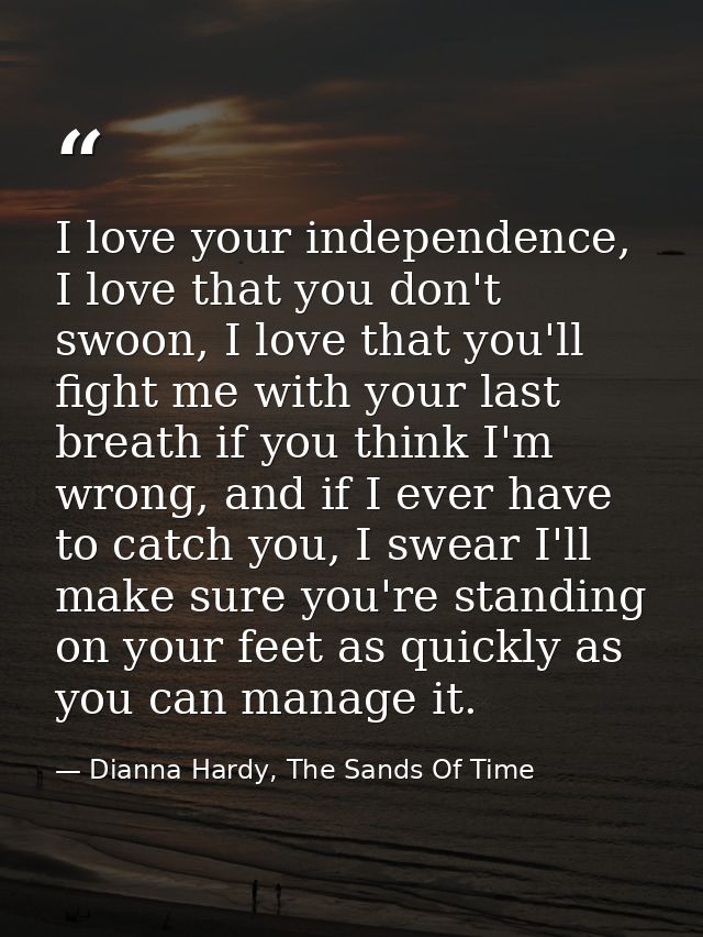 I love your independence, I love that you don't swoon, I love that you'll fight me with your last breath if you think I' — Dianna Hardy, The Sands Of Time