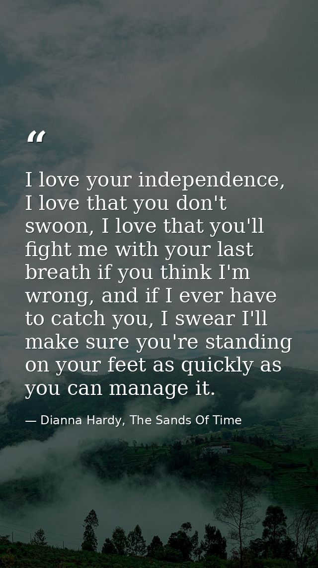 I love your independence, I love that you don't swoon, I love that you'll fight me with your last breath if you think I' — Dianna Hardy, The Sands Of Time