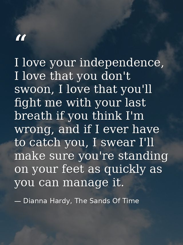 I love your independence, I love that you don't swoon, I love that you'll fight me with your last breath if you think I' — Dianna Hardy, The Sands Of Time