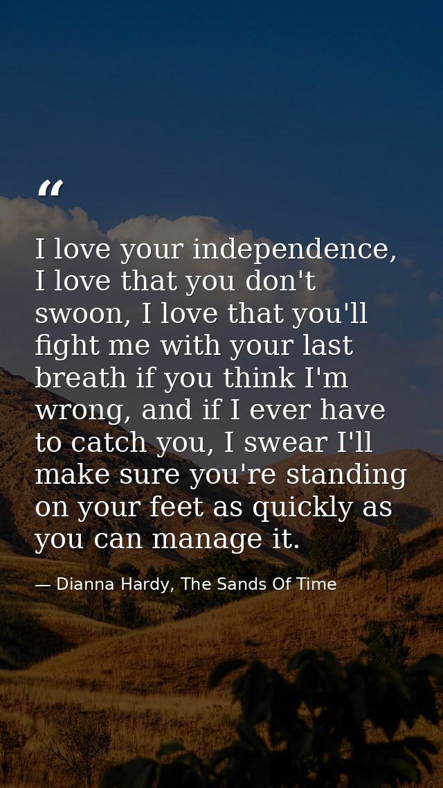 I love your independence, I love that you don't swoon, I love that you'll fight me with your last breath if you think I' — Dianna Hardy, The Sands Of Time